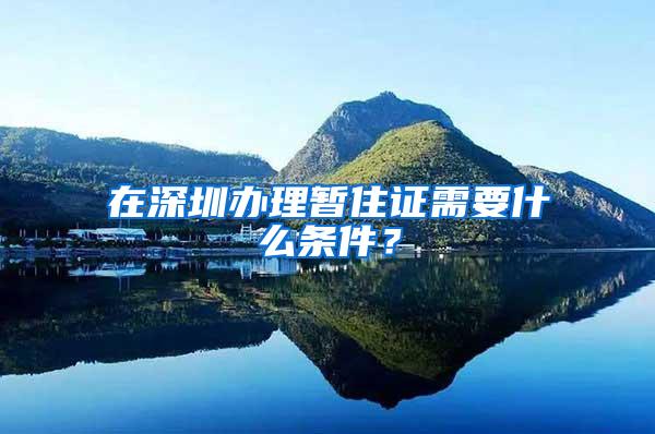 在深圳办理暂住证需要什么条件？