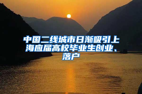 中国二线城市日渐吸引上海应届高校毕业生创业、落户