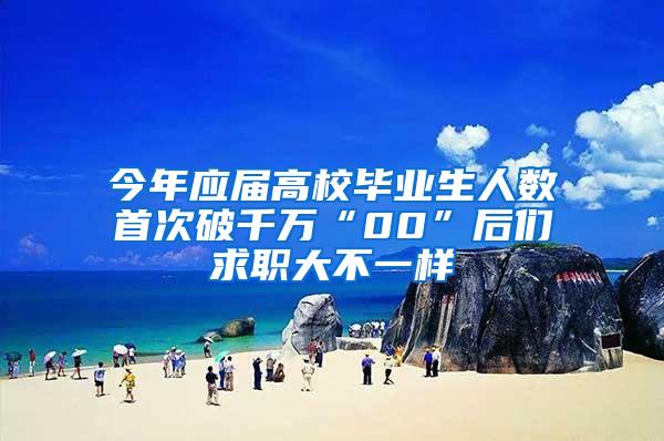 今年应届高校毕业生人数首次破千万“00”后们求职大不一样