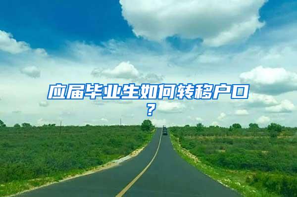 应届毕业生如何转移户口？