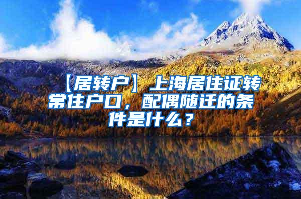 【居转户】上海居住证转常住户口，配偶随迁的条件是什么？