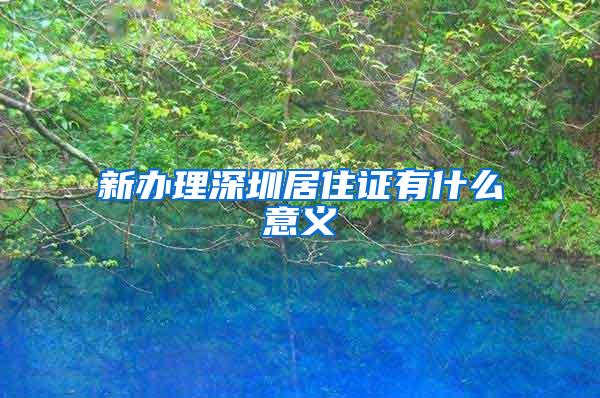新办理深圳居住证有什么意义
