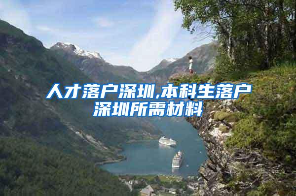 人才落户深圳,本科生落户深圳所需材料