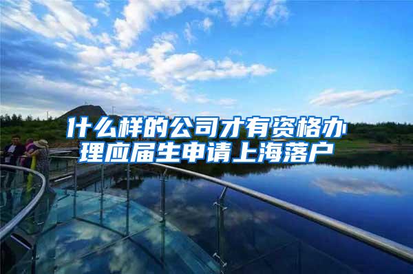 什么样的公司才有资格办理应届生申请上海落户