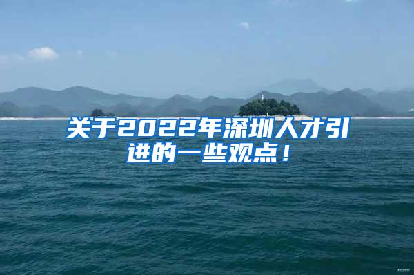 关于2022年深圳人才引进的一些观点！