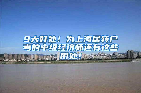 9大好处！为上海居转户考的中级经济师还有这些用处！