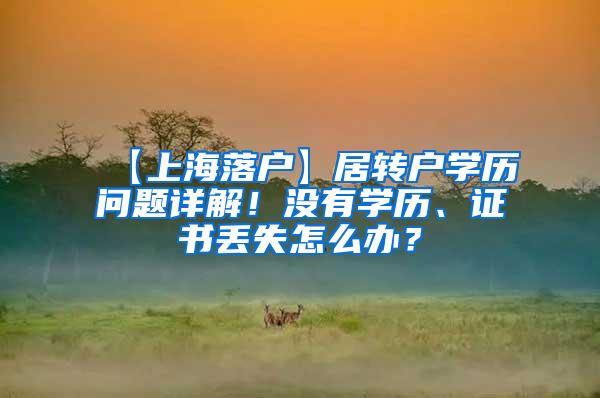 【上海落户】居转户学历问题详解！没有学历、证书丢失怎么办？