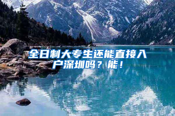 全日制大专生还能直接入户深圳吗？能！