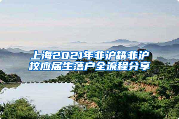 上海2021年非沪籍非沪校应届生落户全流程分享