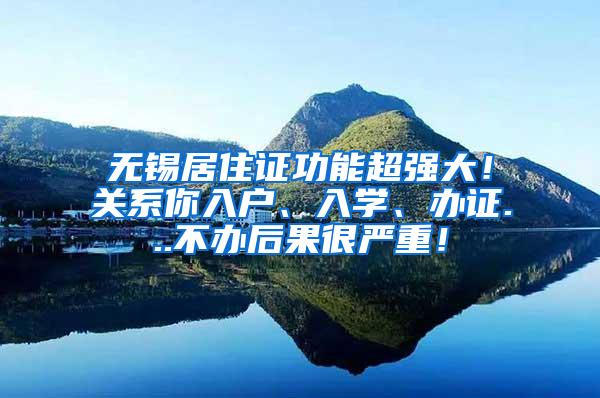 无锡居住证功能超强大！关系你入户、入学、办证...不办后果很严重！