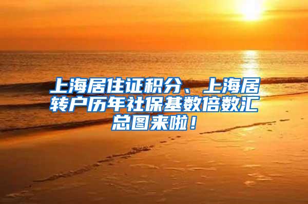上海居住证积分、上海居转户历年社保基数倍数汇总图来啦！