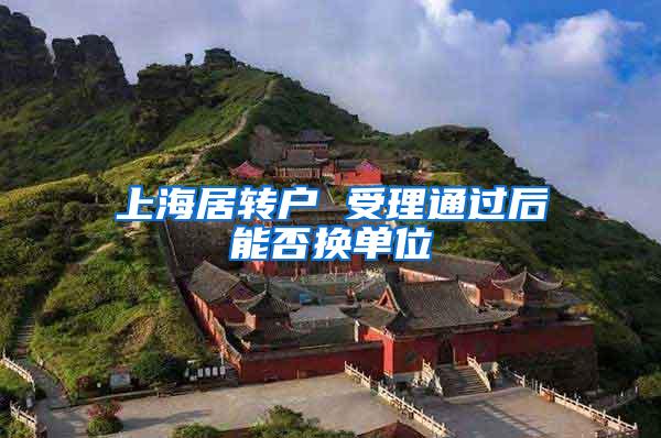 上海居转户 受理通过后能否换单位