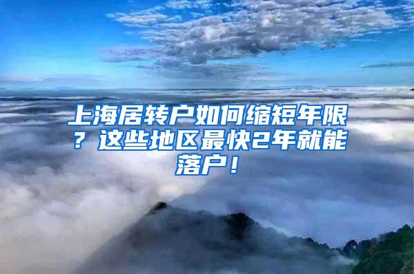 上海居转户如何缩短年限？这些地区最快2年就能落户！
