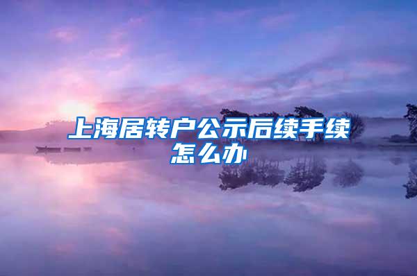 上海居转户公示后续手续怎么办
