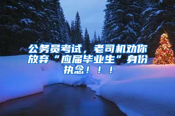公务员考试，老司机劝你放弃“应届毕业生”身份执念！！！