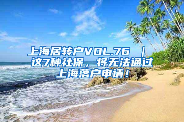 上海居转户VOL.76 ｜ 这7种社保，将无法通过上海落户申请！