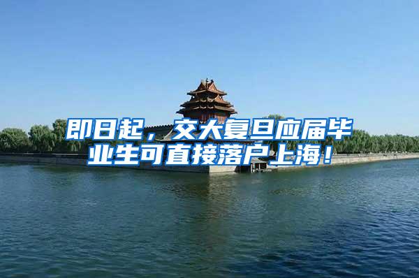 即日起，交大复旦应届毕业生可直接落户上海！