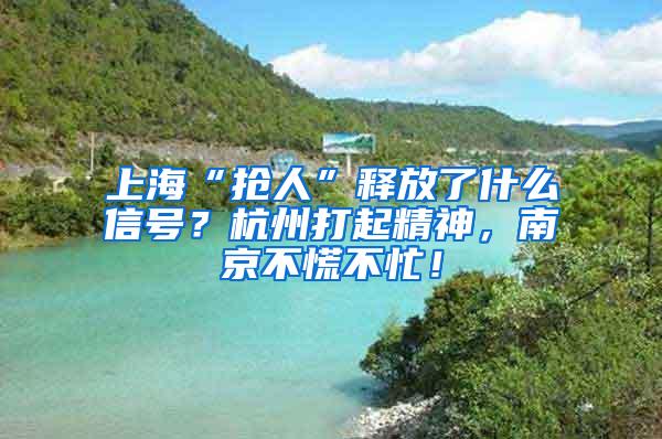 上海“抢人”释放了什么信号？杭州打起精神，南京不慌不忙！