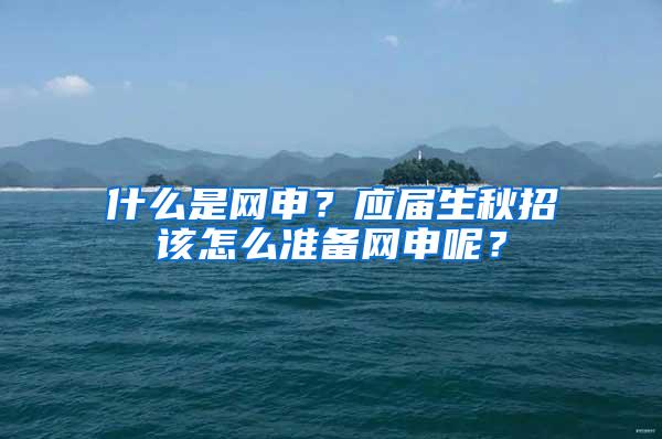 什么是网申？应届生秋招该怎么准备网申呢？