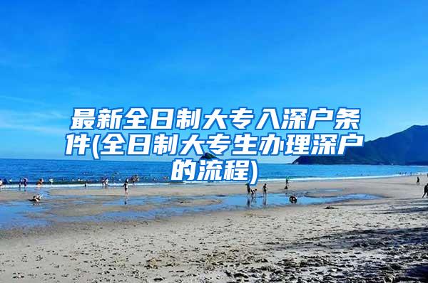 最新全日制大专入深户条件(全日制大专生办理深户的流程)