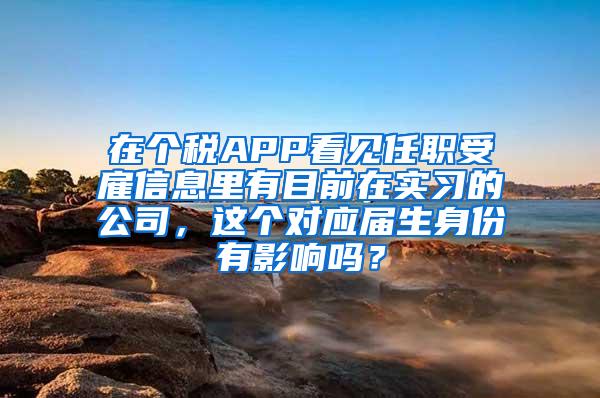 在个税APP看见任职受雇信息里有目前在实习的公司，这个对应届生身份有影响吗？