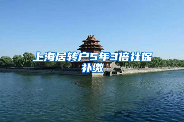 上海居转户5年3倍社保补缴