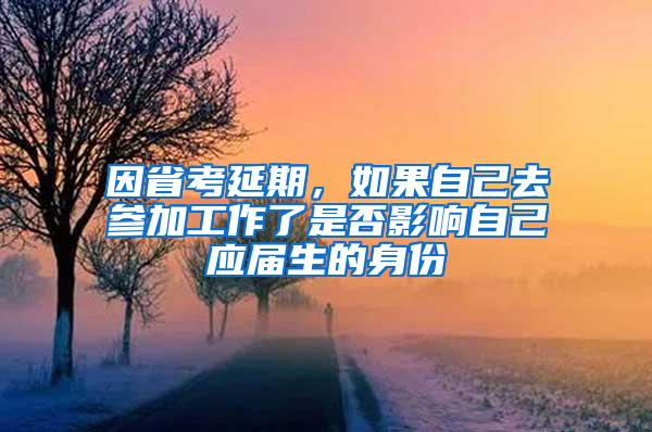 因省考延期，如果自己去参加工作了是否影响自己应届生的身份
