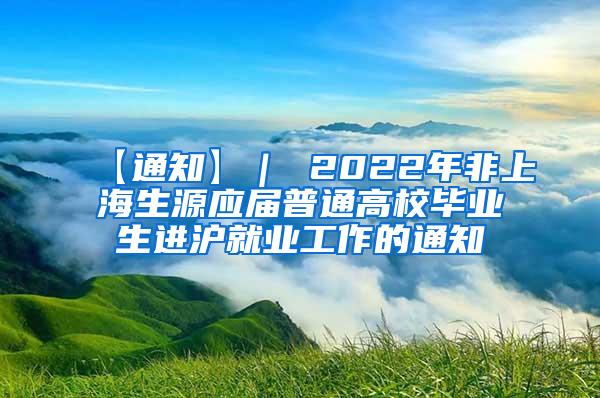 【通知】｜ 2022年非上海生源应届普通高校毕业生进沪就业工作的通知