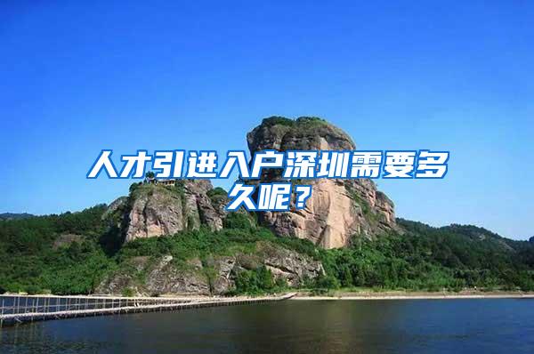 人才引进入户深圳需要多久呢？