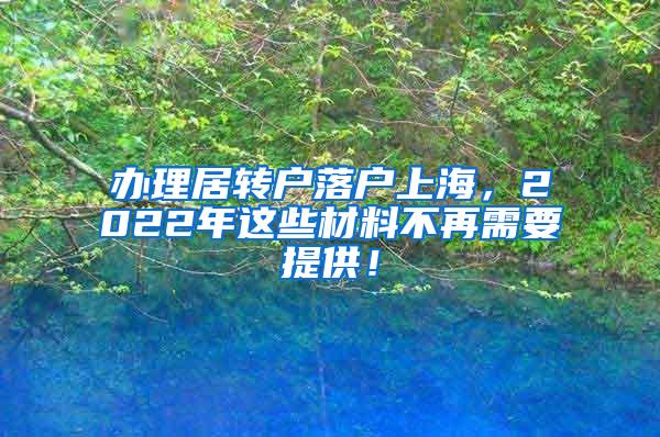 办理居转户落户上海，2022年这些材料不再需要提供！