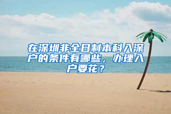 在深圳非全日制本科入深户的条件有哪些，办理入户要花？