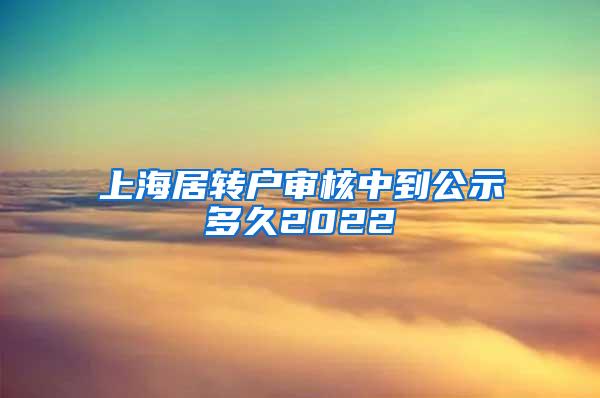 上海居转户审核中到公示多久2022