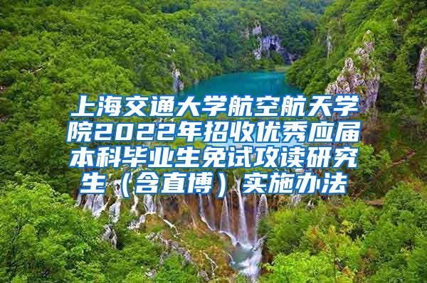 上海交通大学航空航天学院2022年招收优秀应届本科毕业生免试攻读研究生（含直博）实施办法