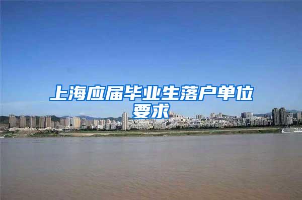 上海应届毕业生落户单位要求