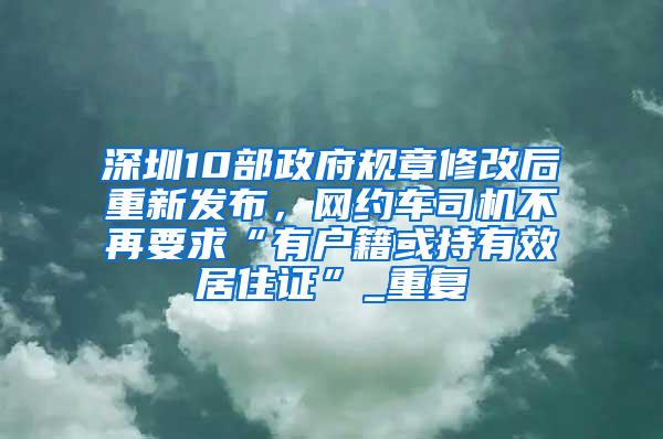 深圳10部政府规章修改后重新发布，网约车司机不再要求“有户籍或持有效居住证”_重复