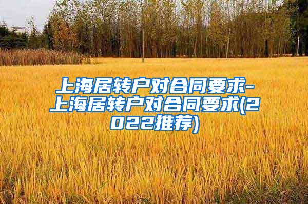 上海居转户对合同要求-上海居转户对合同要求(2022推荐)