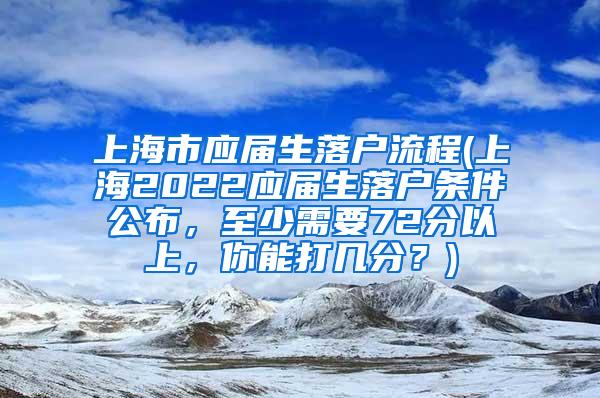 上海市应届生落户流程(上海2022应届生落户条件公布，至少需要72分以上，你能打几分？)