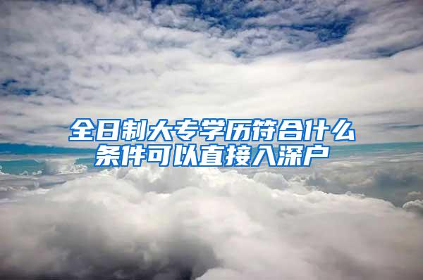 全日制大专学历符合什么条件可以直接入深户