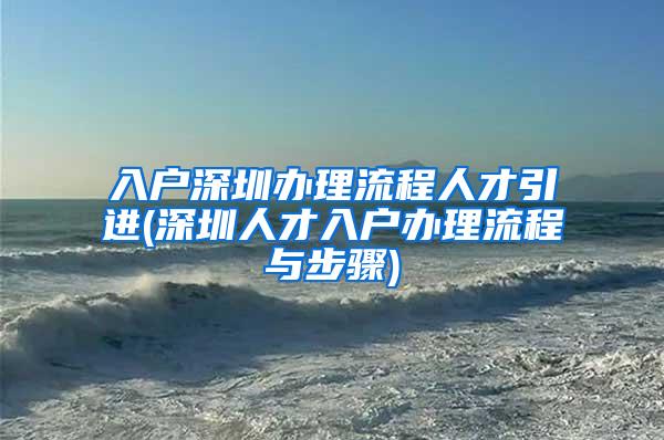 入户深圳办理流程人才引进(深圳人才入户办理流程与步骤)