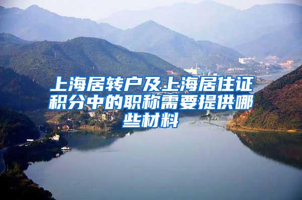 上海居转户及上海居住证积分中的职称需要提供哪些材料
