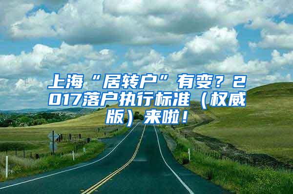 上海“居转户”有变？2017落户执行标准（权威版）来啦！