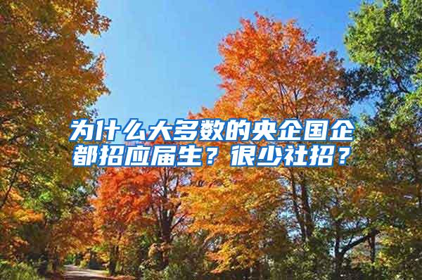 为什么大多数的央企国企都招应届生？很少社招？