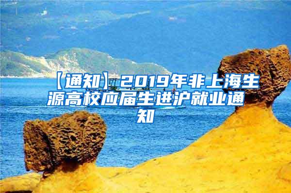 【通知】2019年非上海生源高校应届生进沪就业通知