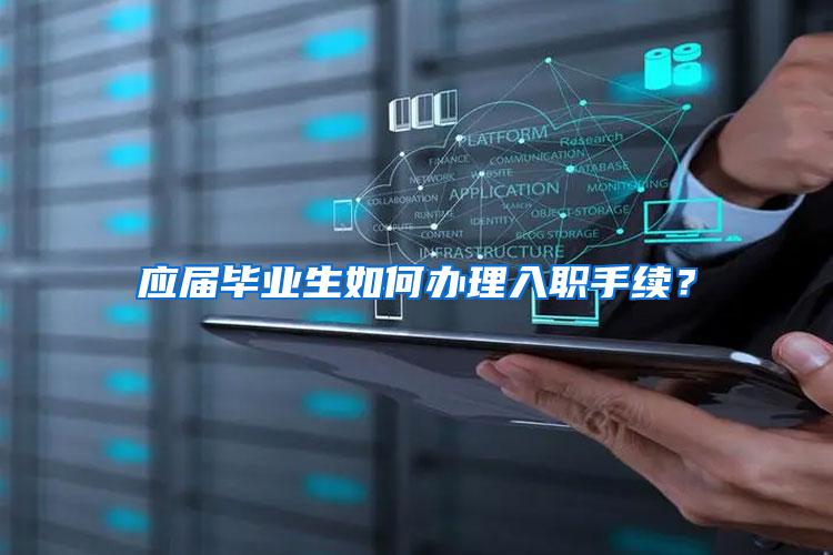 应届毕业生如何办理入职手续？