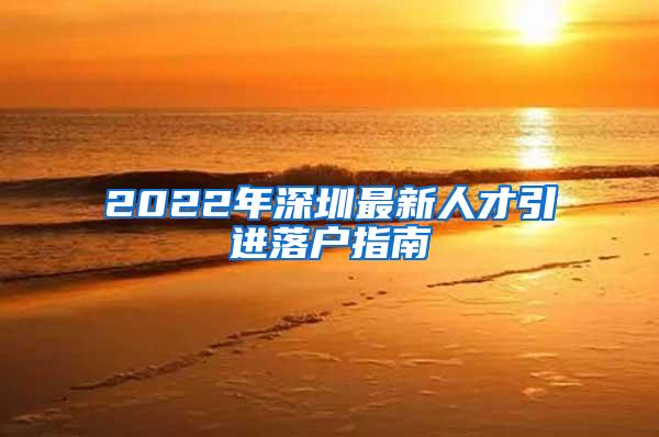 2022年深圳最新人才引进落户指南