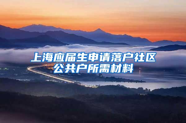 上海应届生申请落户社区公共户所需材料