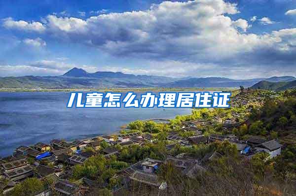 儿童怎么办理居住证