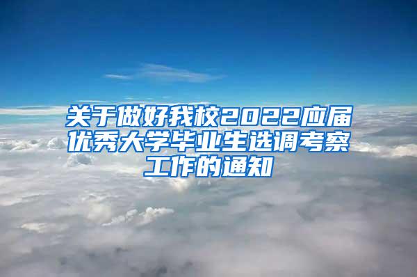 关于做好我校2022应届优秀大学毕业生选调考察工作的通知