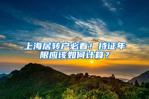 上海居转户必看！持证年限应该如何计算？