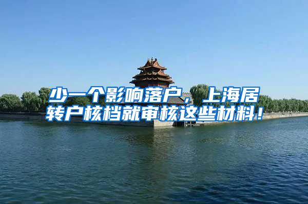 少一个影响落户，上海居转户核档就审核这些材料！